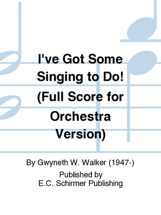 Book cover for I've Got Some Singing to Do! (Full Score for Orchestra Version)
