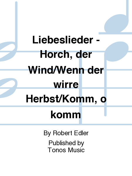 Liebeslieder - Horch, der Wind/Wenn der wirre Herbst/Komm, o komm