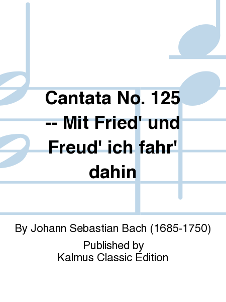 Cantata No. 125 -- Mit Fried' und Freud' ich fahr' dahin