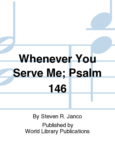 Whenever You Serve Me; Psalm 146