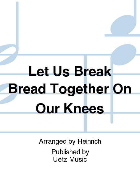 Let Us Break Bread Together On Our Knees