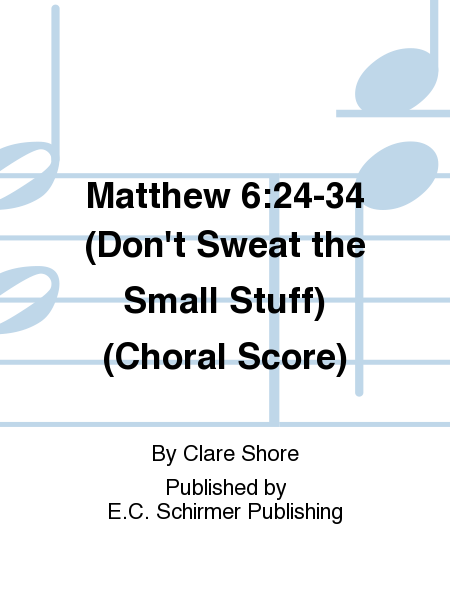 Matthew 6:24-34 (Don't Sweat the Small Stuff) (Choral Score)