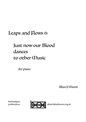 Leaps and Flows 6: Just now our Blood dances to other Music