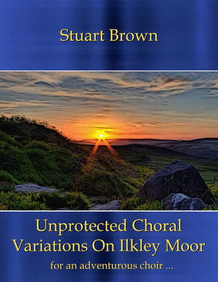 Unprotected Choral Variations on Ilkley Moor