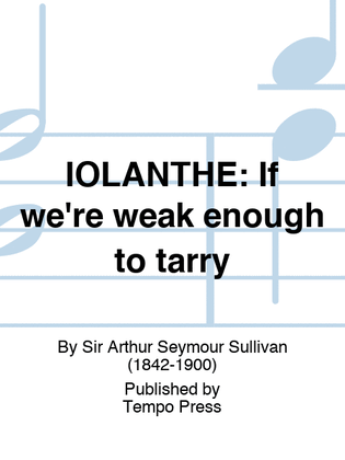 IOLANTHE: If we're weak enough to tarry