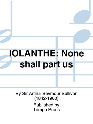 IOLANTHE: None shall part us
