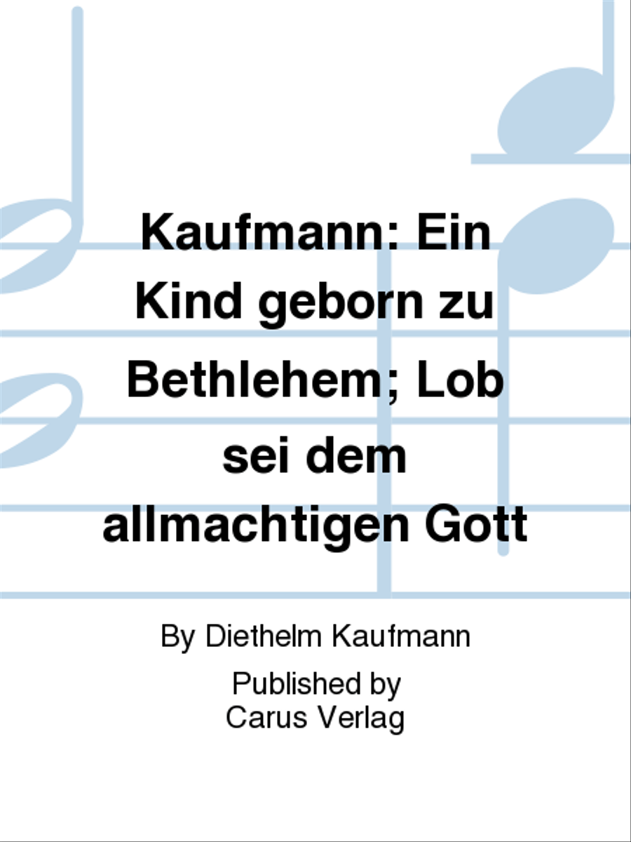 Kaufmann: Ein Kind geborn zu Bethlehem; Lob sei dem allmachtigen Gott