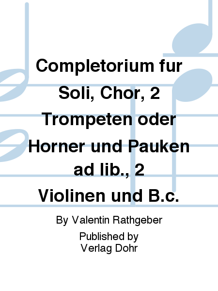 Completorium für Soli, Chor, 2 Trompeten oder Hörner und Pauken ad lib., 2 Violinen und B.c. (1732) (aus der Psalmodia vespertina op. 9)