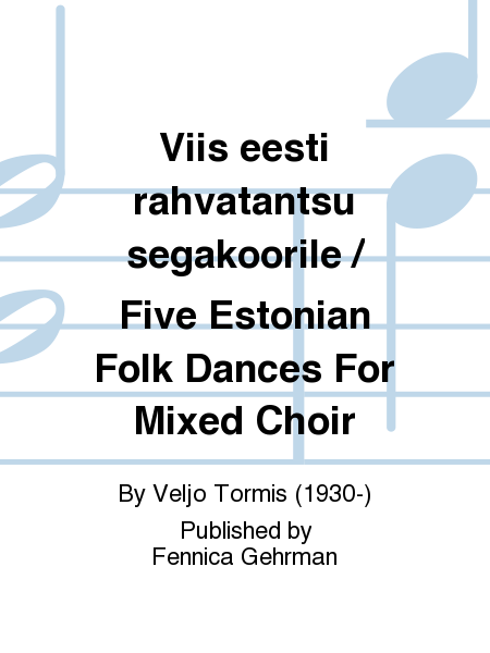Viis eesti rahvatantsu segakoorile / Five Estonian Folk Dances For Mixed Choir