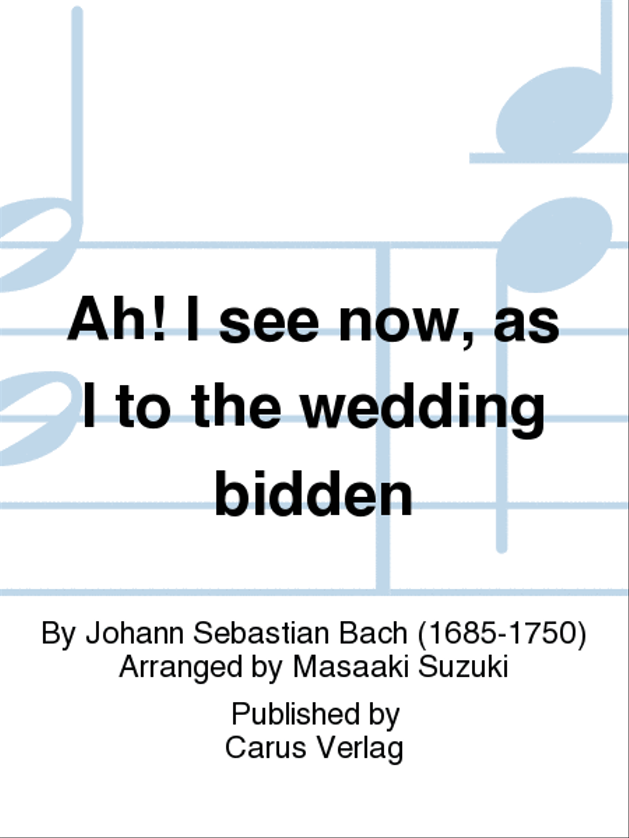 Ah! I see now, as I to the wedding bidden (Ach, ich sehe, itzt, da ich