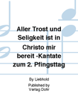 Aller Trost und Seligkeit ist in Christo mir bereit für zwei Oboen, zwei Violinen, Viola, Sopran, Alt, Tenor, Bass, 4stg. gem. Chor und Generalbass -Kantate zum 2. Pfingsttag-