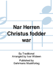 Nar Herren Christus fodder war