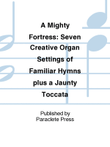 A Mighty Fortress: Seven Creative Organ Settings of Familiar Hymns plus a Jaunty Toccata