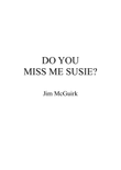 DO YOU MISS ME SUSIE
