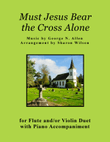 Must Jesus Bear the Cross Alone (for Flute and/or Violin Duet with Piano accompaniment)