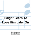 I Might Learn To Love Him Later On