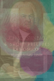 Six Short Preludes by Bach arranged for 2 Bassoons or 2 Cellos.