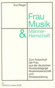 Frau, Musik & Mannerherrschaft. Zum Ausschluss der Frau aus der deutschen Musikpadagogik, Musikwissenschaft und Musikausubung