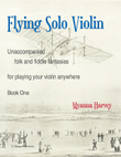 Flying Solo Violin, Unaccompanied Folk and Fiddle Fantasias for Playing Your Violin Anywhere, Book One