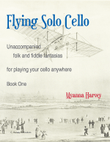 Flying Solo Cello, Unaccompanied Folk and Fiddle Fantasias for Playing Your Cello Anywhere, Book One