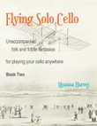 Flying Solo Cello, Unaccompanied Folk and Fiddle Fantasias for Playing Your Cello Anywhere, Book Two