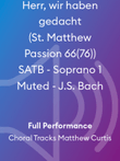 Herr, wir haben gedacht (St. Matthew Passion 66(76)) SATB - Soprano 1 Muted - J.S. Bach