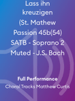 Lass ihn kreuzigen (St. Mathew Passion 45b(54) SATB - Soprano 2 Muted - J.S. Bach