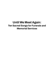 Until We Meet Again: Ten Sacred Songs for Funerals and Memorial Services